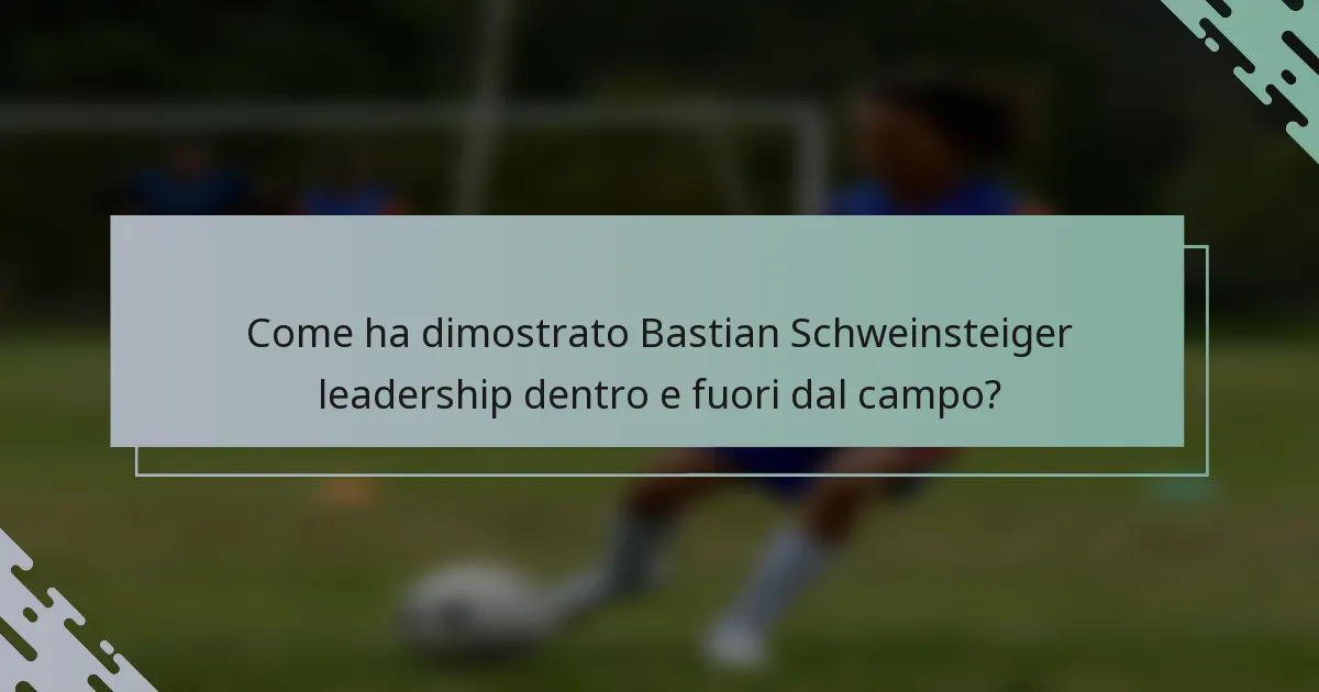 Come ha dimostrato Bastian Schweinsteiger leadership dentro e fuori dal campo?