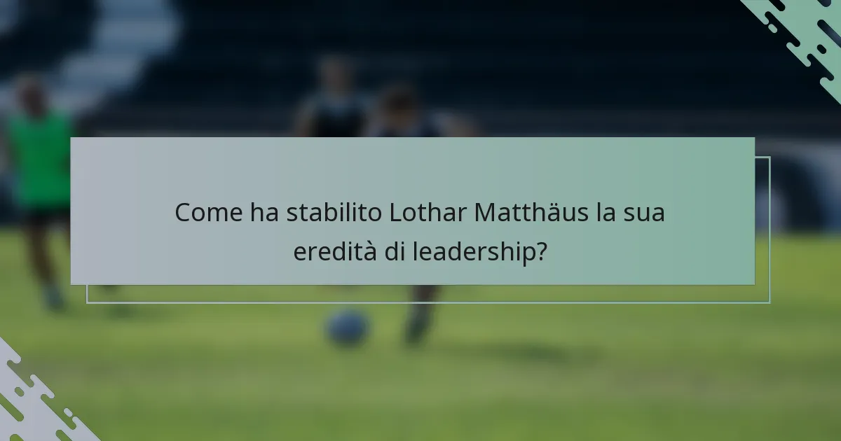 Come ha stabilito Lothar Matthäus la sua eredità di leadership?