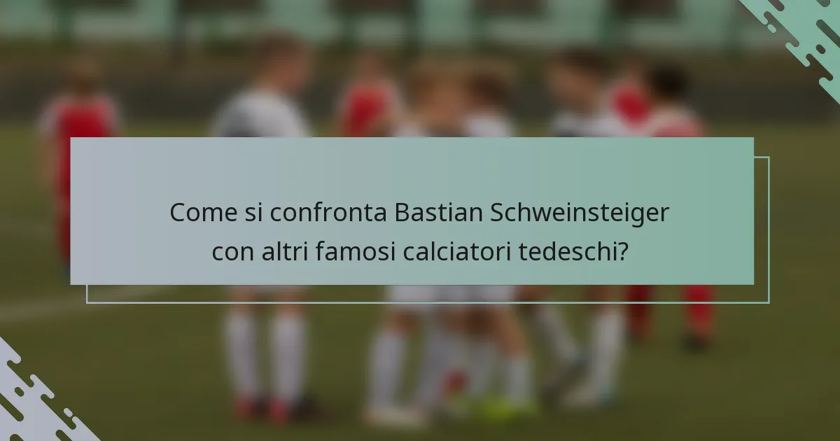 Come si confronta Bastian Schweinsteiger con altri famosi calciatori tedeschi?