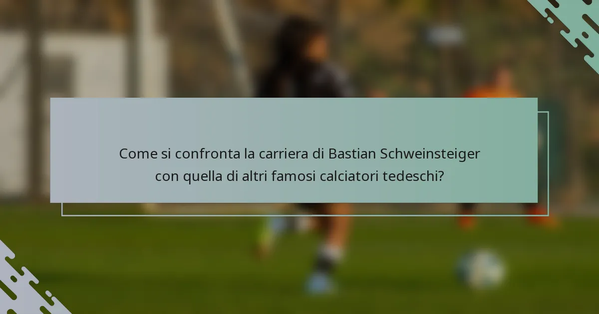 Come si confronta la carriera di Bastian Schweinsteiger con quella di altri famosi calciatori tedeschi?