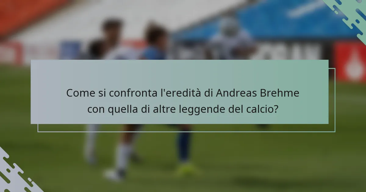 Come si confronta l'eredità di Andreas Brehme con quella di altre leggende del calcio?
