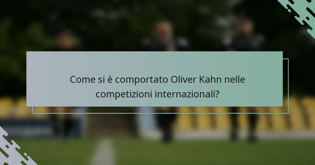 Come si è comportato Oliver Kahn nelle competizioni internazionali?