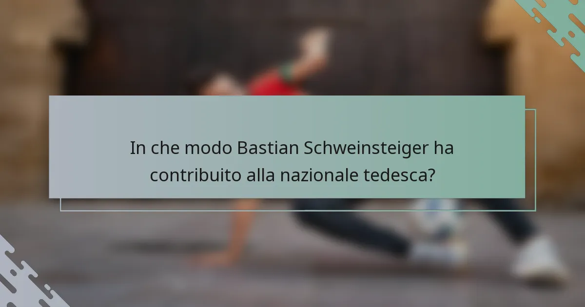 In che modo Bastian Schweinsteiger ha contribuito alla nazionale tedesca?