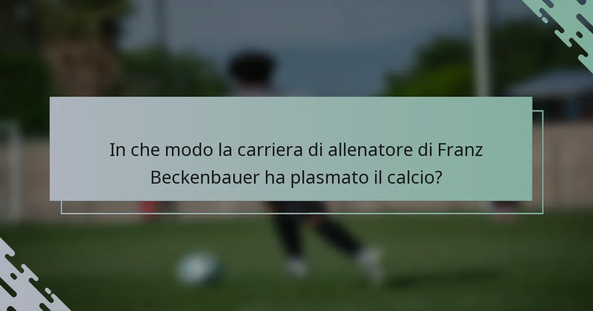 In che modo la carriera di allenatore di Franz Beckenbauer ha plasmato il calcio?