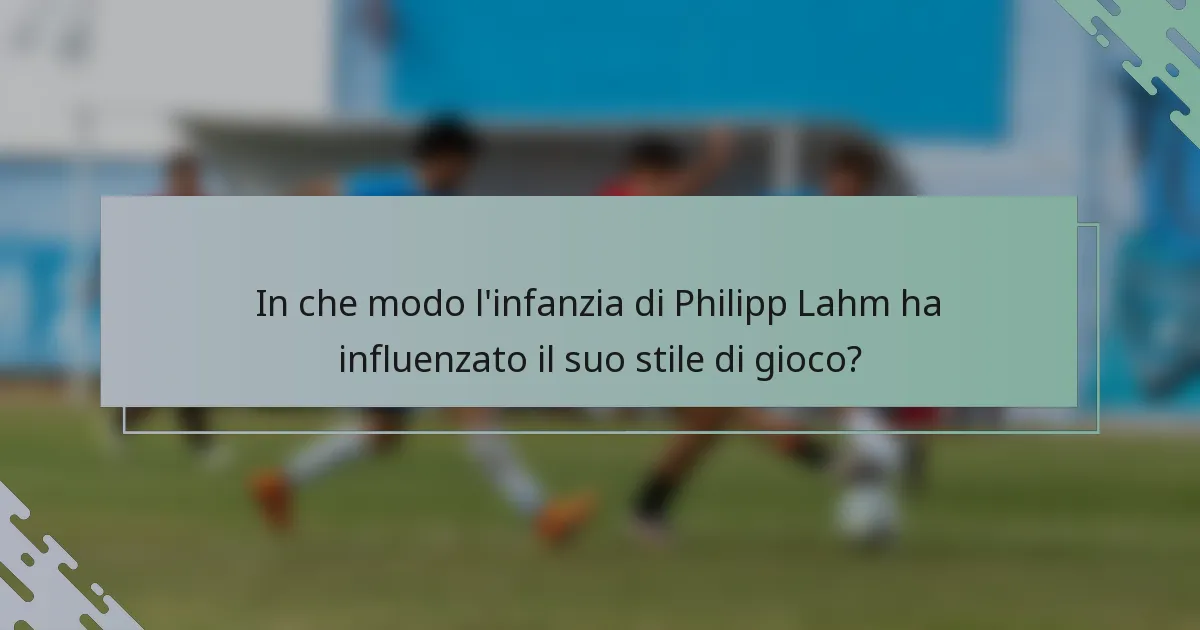 In che modo l'infanzia di Philipp Lahm ha influenzato il suo stile di gioco?