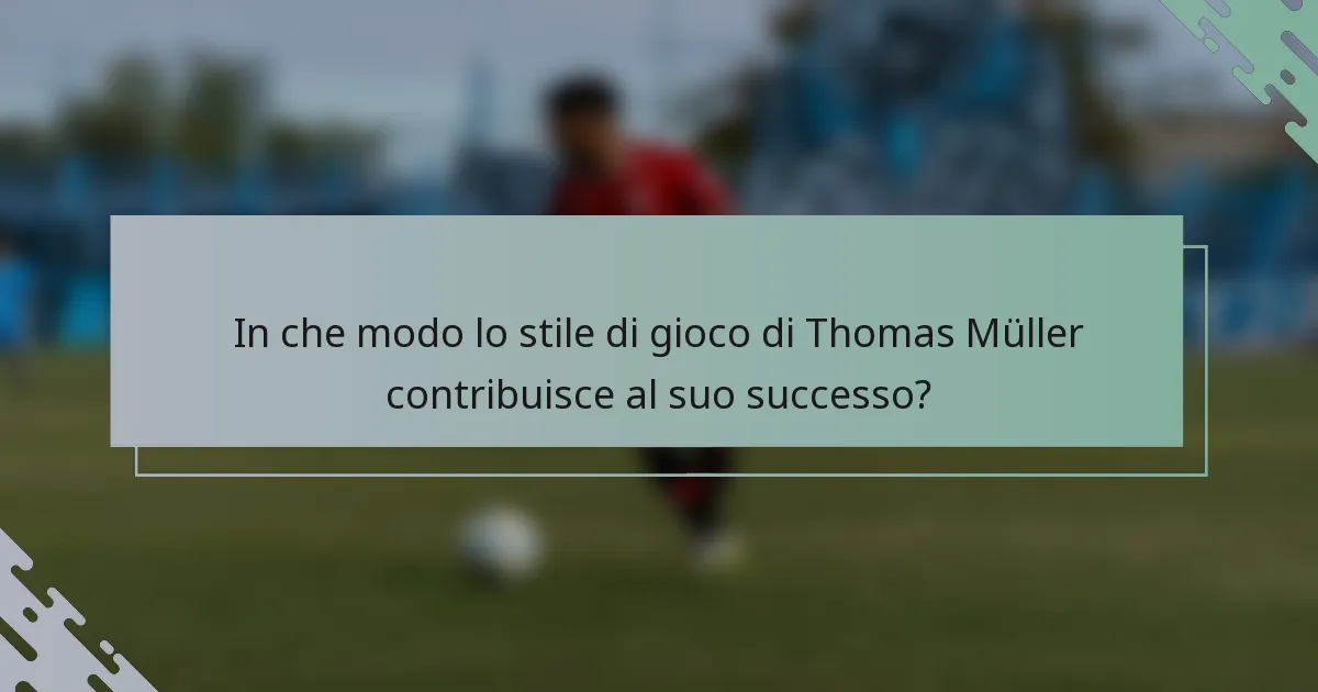 In che modo lo stile di gioco di Thomas Müller contribuisce al suo successo?