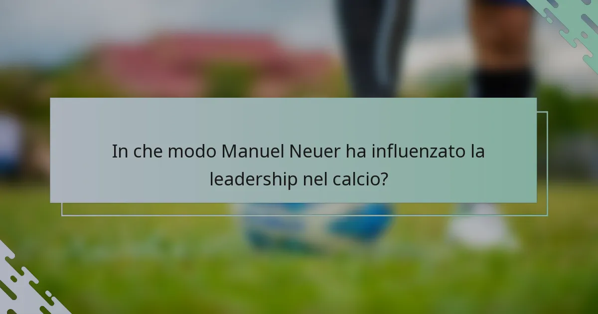 In che modo Manuel Neuer ha influenzato la leadership nel calcio?