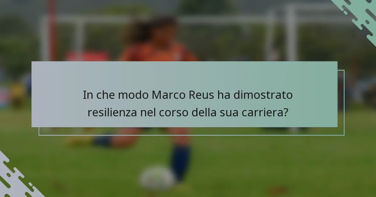 In che modo Marco Reus ha dimostrato resilienza nel corso della sua carriera?