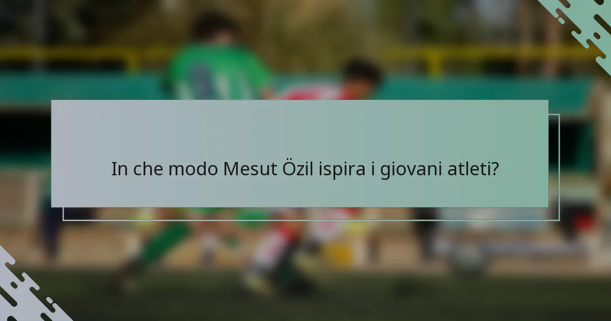 In che modo Mesut Özil ispira i giovani atleti?