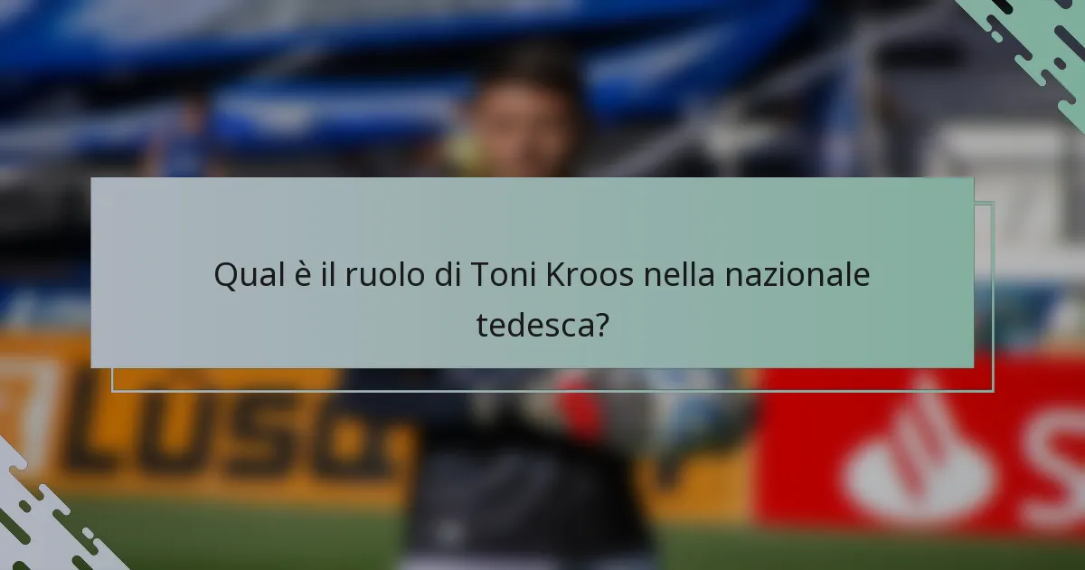 Qual è il ruolo di Toni Kroos nella nazionale tedesca?
