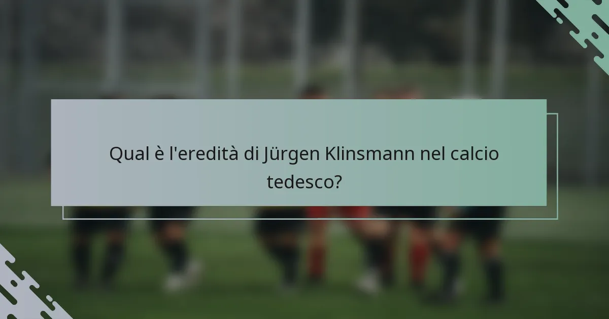 Qual è l'eredità di Jürgen Klinsmann nel calcio tedesco?