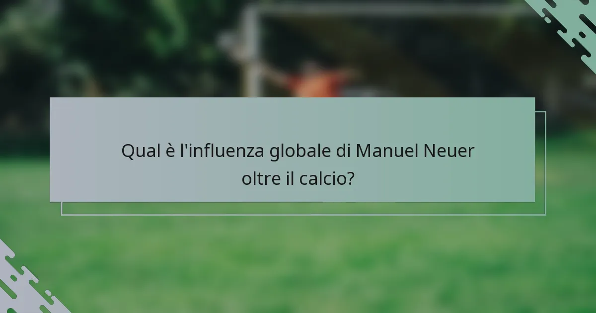 Qual è l'influenza globale di Manuel Neuer oltre il calcio?