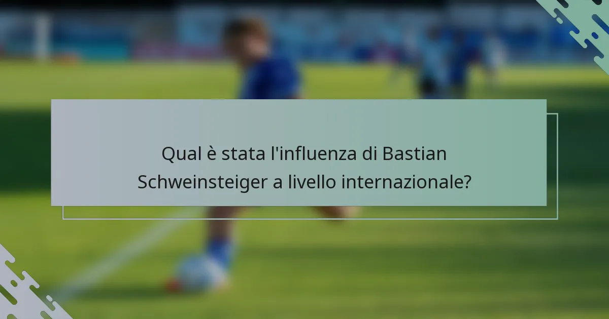 Qual è stata l'influenza di Bastian Schweinsteiger a livello internazionale?