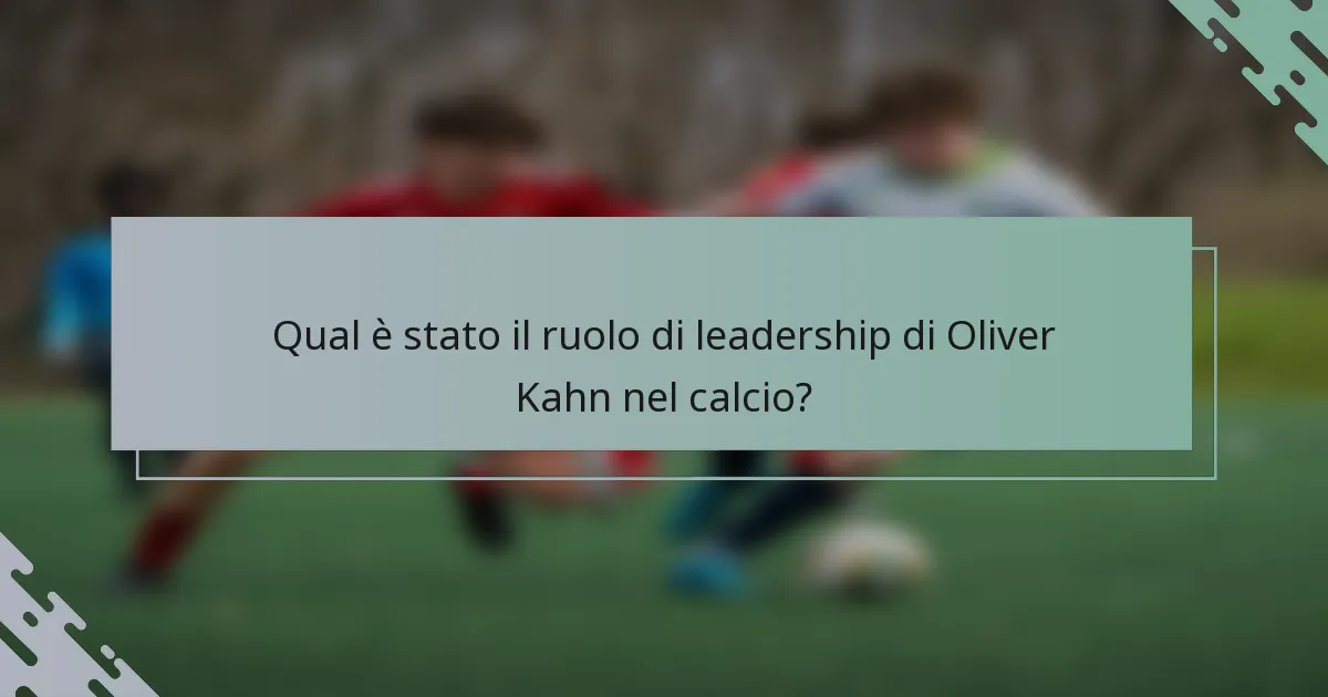 Qual è stato il ruolo di leadership di Oliver Kahn nel calcio?