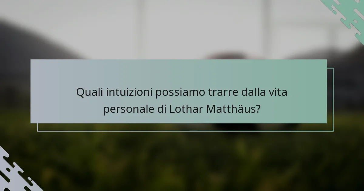 Quali intuizioni possiamo trarre dalla vita personale di Lothar Matthäus?