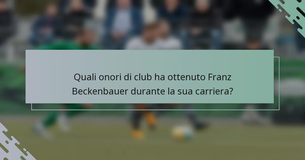Quali onori di club ha ottenuto Franz Beckenbauer durante la sua carriera?