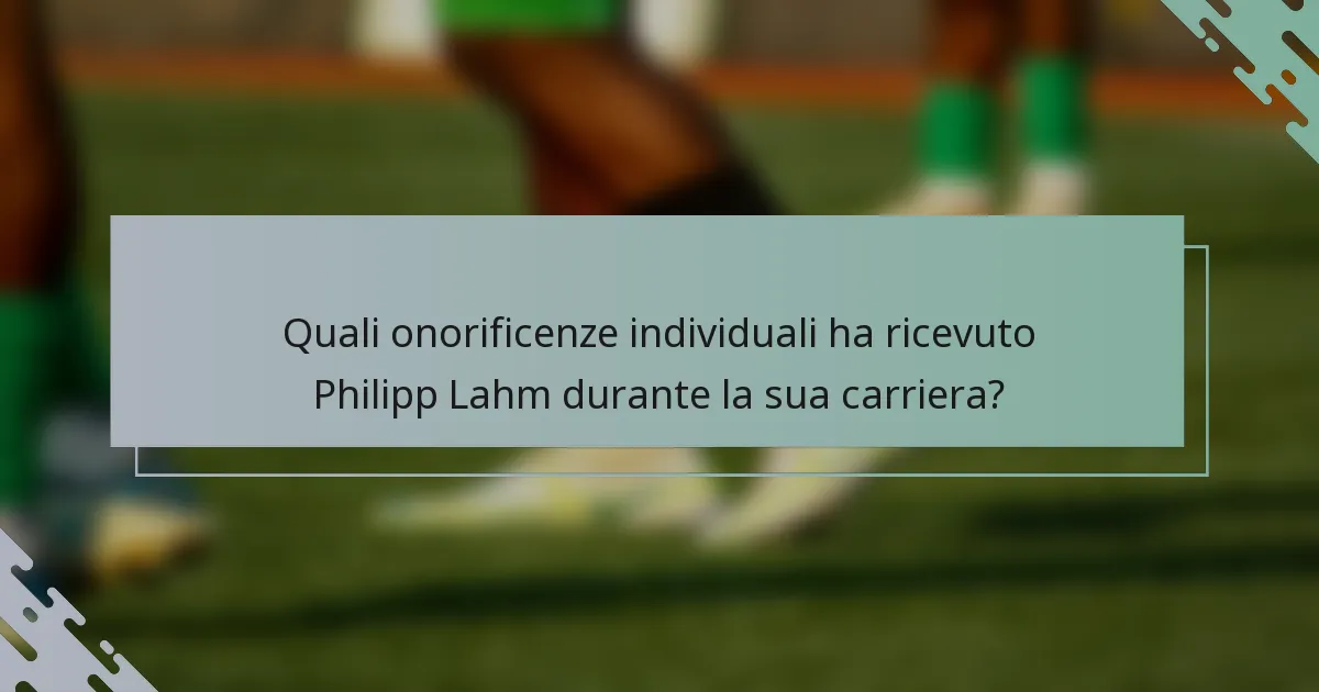 Quali onorificenze individuali ha ricevuto Philipp Lahm durante la sua carriera?