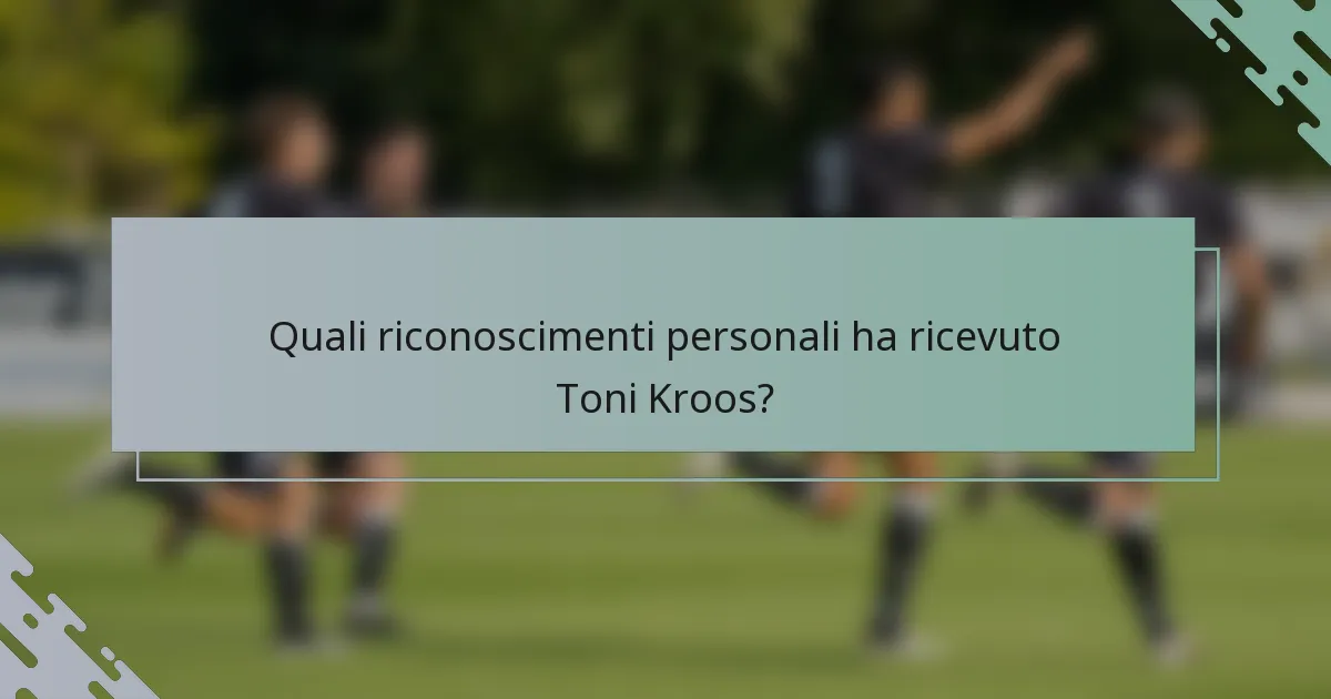 Quali riconoscimenti personali ha ricevuto Toni Kroos?