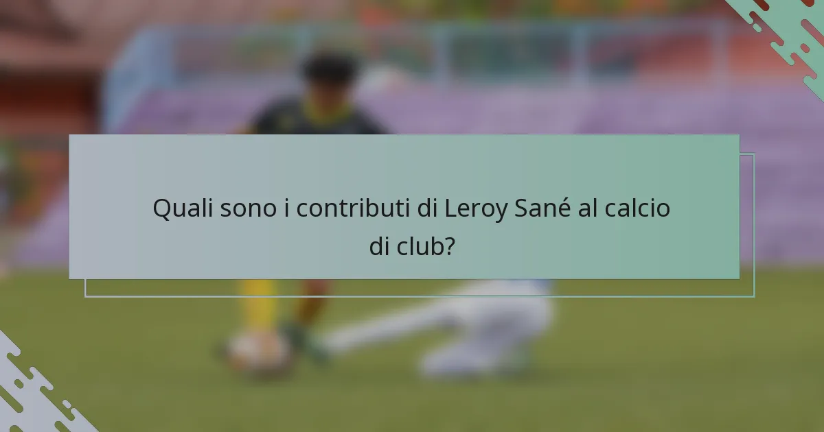 Quali sono i contributi di Leroy Sané al calcio di club?