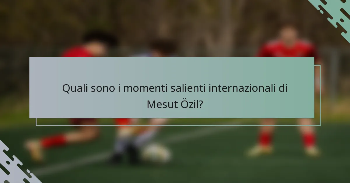 Quali sono i momenti salienti internazionali di Mesut Özil?