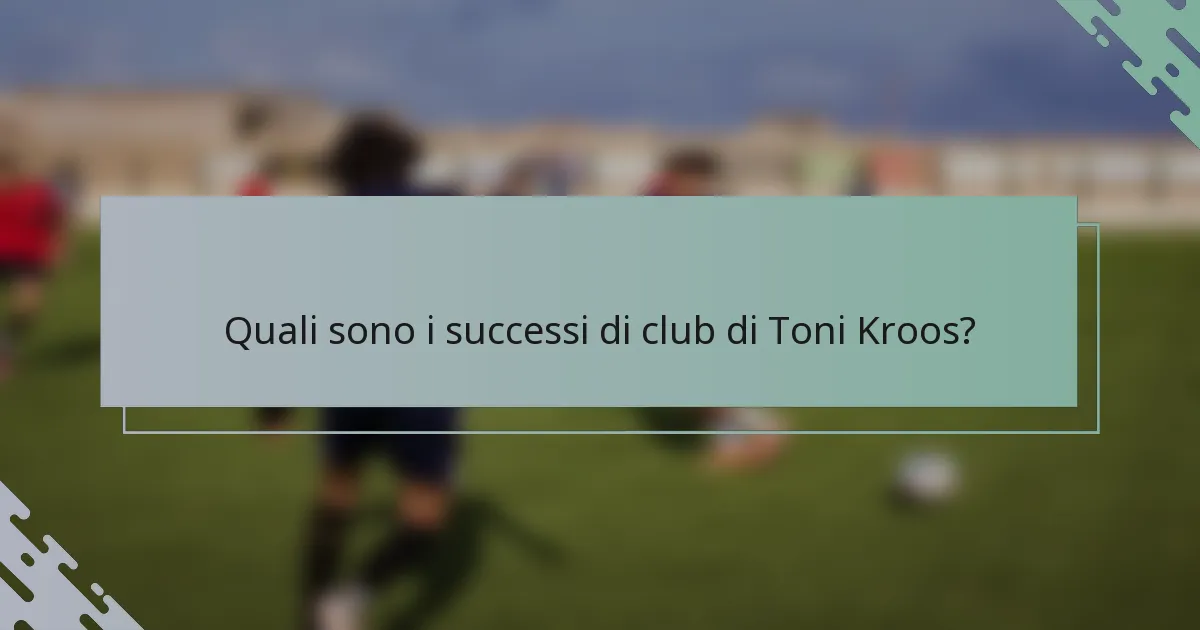 Quali sono i successi di club di Toni Kroos?