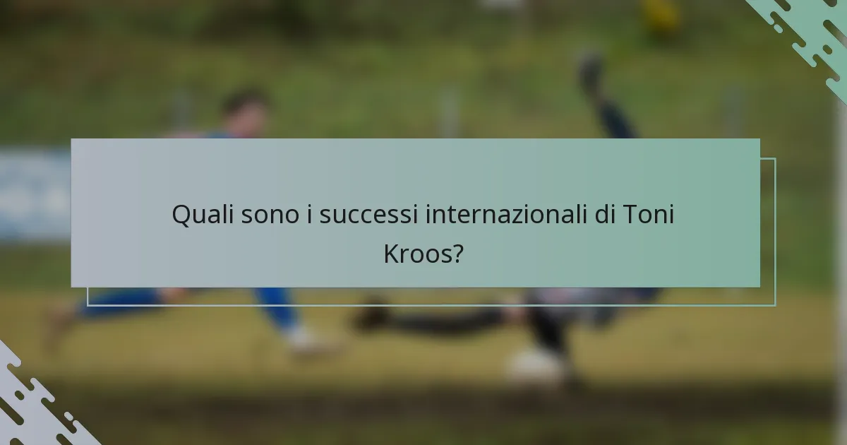 Quali sono i successi internazionali di Toni Kroos?