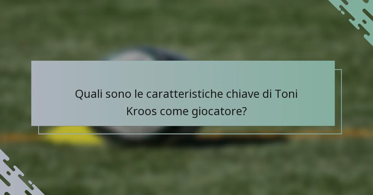 Quali sono le caratteristiche chiave di Toni Kroos come giocatore?