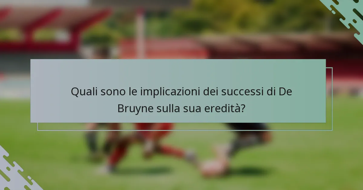 Quali sono le implicazioni dei successi di De Bruyne sulla sua eredità?