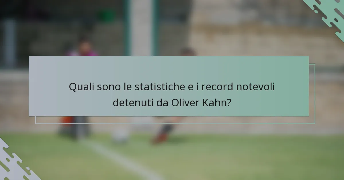 Quali sono le statistiche e i record notevoli detenuti da Oliver Kahn?