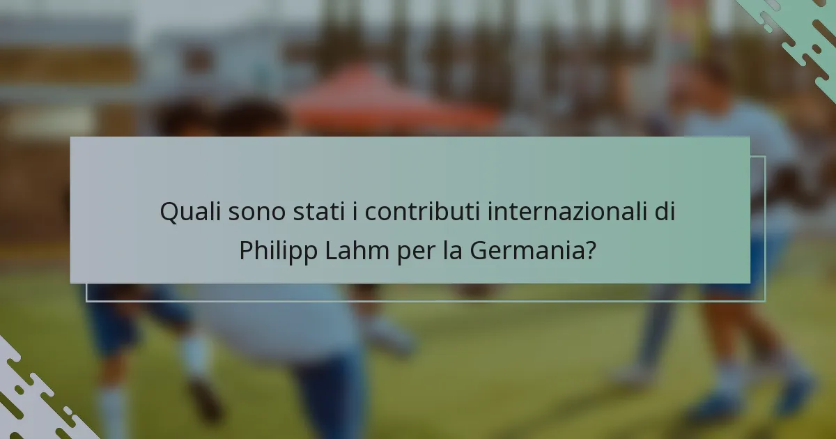 Quali sono stati i contributi internazionali di Philipp Lahm per la Germania?