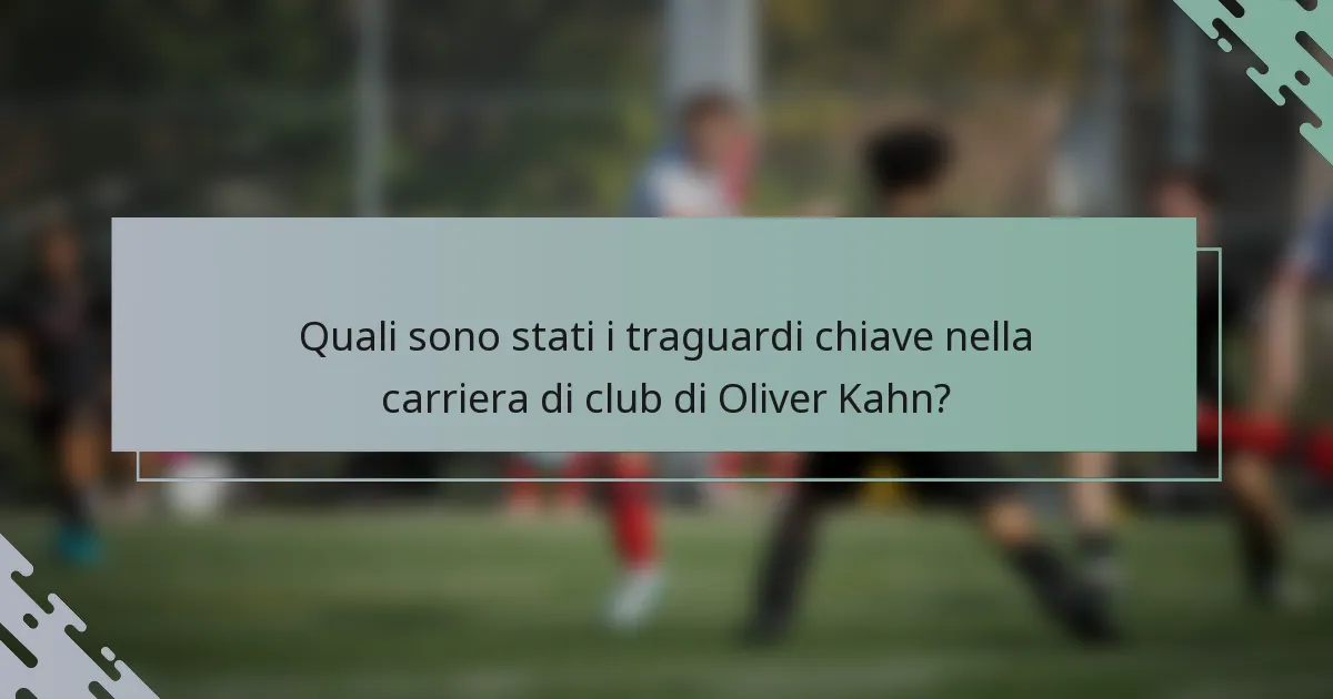 Quali sono stati i traguardi chiave nella carriera di club di Oliver Kahn?