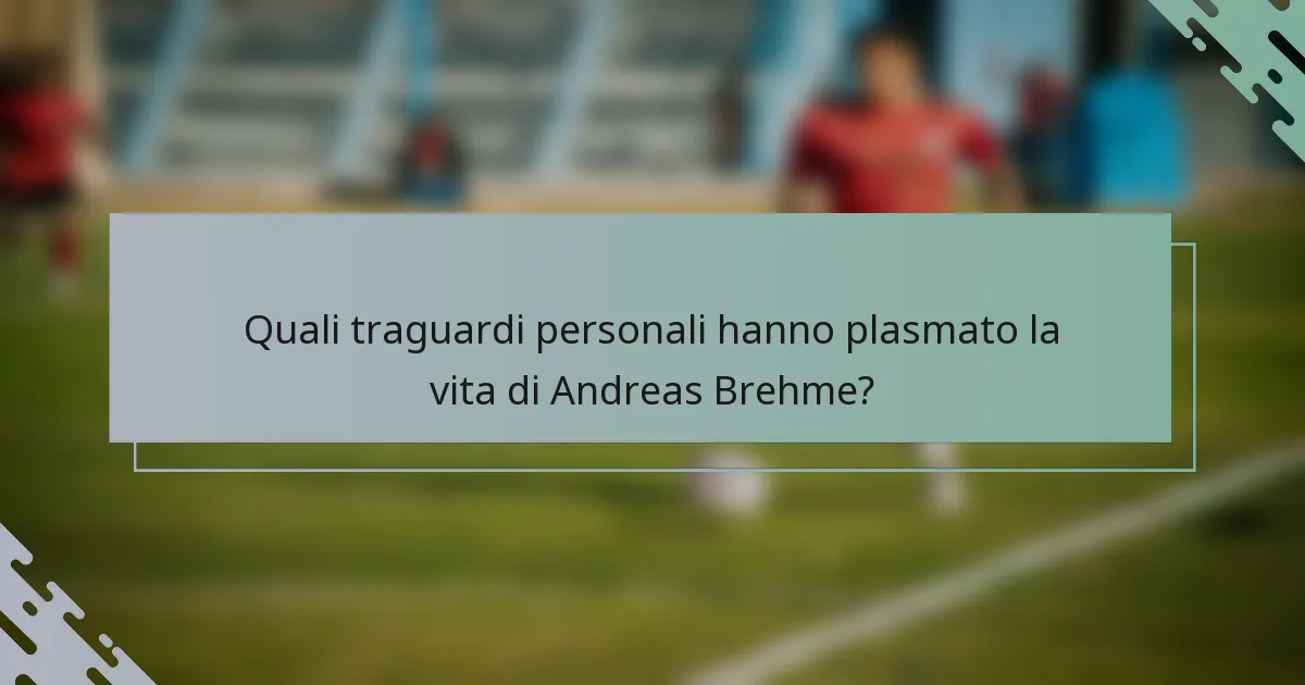 Quali traguardi personali hanno plasmato la vita di Andreas Brehme?